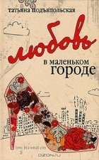 Татьяна Подъяпольская - Любовь в маленьком городе