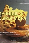 Патриция Михельсон - Лучшие сыры мира. Путешествие в мир вкуса, традиций и местного колорита