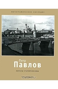 Петр Павлов - Петр Павлов. Образы старой Москвы