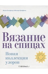 Вязание на спицах. Новая коллекция узоров. Стенфилд Л., Гриффитц М.