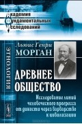 Льюис Генри Морган - Древнее общество. Исследование линий человеческого прогресса от дикости через варварство к цивилизации