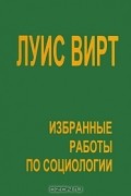 Луис Вирт - Избранные работы по социологии