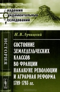 Иван Лучицкий - Состояние земледельческих классов во Франции накануне революции и аграрная реформа 1789--1793 гг.