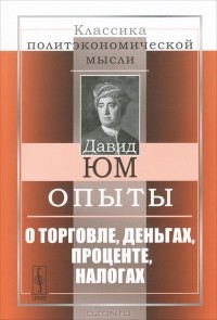 Давид Юм - Опыты. О торговле, деньгах, проценте, налогах