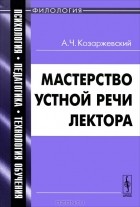 Андрей Козаржевский - Мастерство устной речи лектора