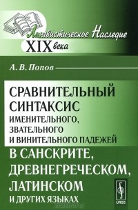 А. В. Попов - Сравнительный синтаксис именительного, звательного и винительного падежей в санскрите, древнегреческом, латинском и других языках