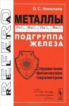 О. С. Николаев - Металлы. Подгруппа железа. Справочник физических параметров