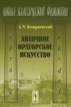 Андрей Козаржевский - Античное ораторское искусство