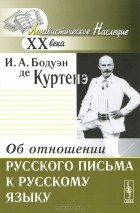 Иван Бодуэн де Куртенэ - Об отношении русского письма к русскому языку