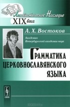 Александр Востоков - Грамматика церковнославянского языка