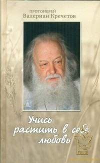 Протоиерей Валериан Кречетов - Учись растить в себе любовь
