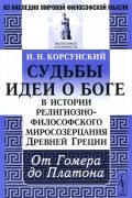 И. Н. Корсунский - Судьбы идеи о Боге в истории религиозно-философского миросозерцания Древней Греции. От Гомера до Платона