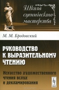 М. М. Бродовский - Руководство к выразительному чтению. Искусство художественного чтения вслух и декламирования