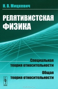 Николай Мицкевич - Релятивистская физика. Специальная теория относительности. Общая теория относительности