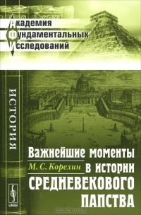 Михаил Корелин - Важнейшие моменты в истории средневекового папства
