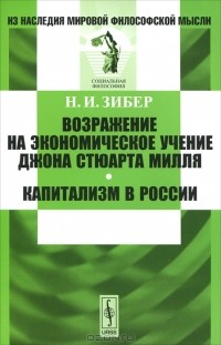 Николай Зибер - Возражение на экономическое учение Джона Стюарта Милля. Капитализм в России (сборник)