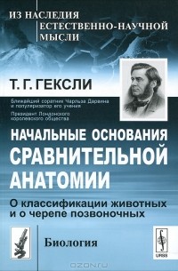 Томас Гексли - Начальные основания сравнительной анатомии. О классификации животных и о черепе позвоночных