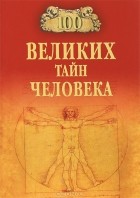 Анатолий Бернацкий - 100 великих тайн человека