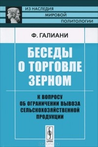 Ф. Галиани - Беседы о торговле зерном. К вопросу об ограничении вывоза сельскохозяйственной продукции