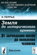 Э. Перрье - Земля до исторического времени. От зарождения жизни до появления человека