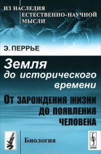 Э. Перрье - Земля до исторического времени. От зарождения жизни до появления человека