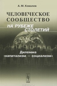 А. М. Ковалев - Человеческое сообщество на рубеже столетий: Дилемма "капитализм - социализм"