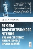 Д. Д. Коровяков - Этюды выразительного чтения художественных литературных произведений