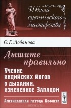 О. Г. Лобанова - Дышите правильно. Учение индийских йогов о дыхании, измененное Западом. Американская метода Кофлера