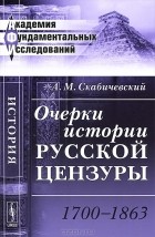 А. М. Скабичевский - Очерки истории русской цензуры. 1700-1863