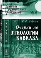 Г. Ф. Чурсин - Очерки по этнологии Кавказа