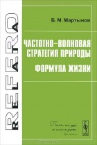 Б. М. Мартынов - Частотно-волновая стратегия природы. Формула жизни