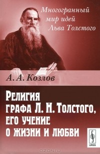 А. А. Козлов - Религия графа Л. Н. Толстого, его учение о жизни и любви