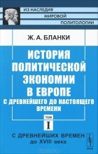 Жером-Адольф Бланки - История политической экономии в Европе с древнейшего до настоящего времени. Том 1. С древнейших времен до XVIII века