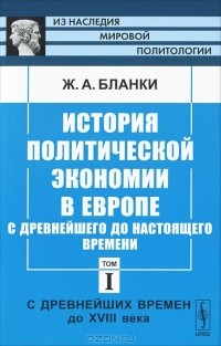 Жером-Адольф Бланки - История политической экономии в Европе с древнейшего до настоящего времени. Том 1. С древнейших времен до XVIII века