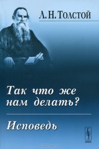 Л. Н. Толстой - Так что же нам делать? Исповедь