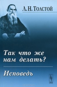 Л. Н. Толстой - Так что же нам делать? Исповедь