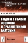 Михаил Мензбир - Введение в изучение зоологии и сравнительной анатомии