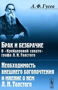 А. Ф. Гусев - Брак и безбрачие. О "Крейцеровой сонате" графа Л. Н. Толстого. Необходимость внешнего богопочтения и мнение о нем Л. Н. Толстого (сборник)