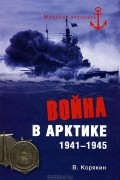 Владислав Корякин - Война в Арктике. 1941-1945