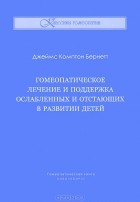 Джеймс Комптон Бернетт - Гомеопатическое лечение и поддержка ослабленных и отстающих в развитии детей