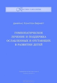 Джеймс Комптон Бернетт - Гомеопатическое лечение и поддержка ослабленных и отстающих в развитии детей