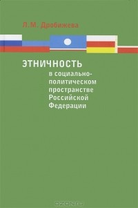 Леокадия Дробижева - Этничность в социально-политическом пространстве Российской Федерации. Опыт 20 лет
