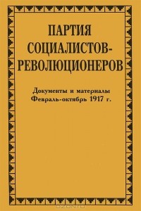 Николай Ерофеев - Партия социалистов-революционеров. Документы и материалы. В 3 томах. Том 3. Часть 1. Февраль-октябрь 1917 г.