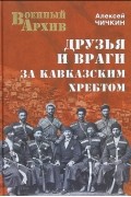 Алексей Чичкин - Друзья и враги за Кавказским хребтом