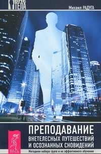 Михаил Радуга - Преподавание внетелесных путешествий и осознанных сновидений (сборник)