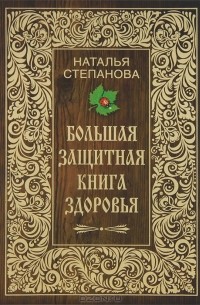 Наталья Степанова - Большая защитная книга здоровья