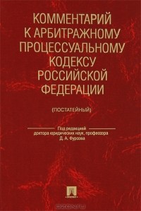 Дмитрий Фурсов - Комментарий к Арбитражному процессуальному кодексу Российской Федерации (постатейный)