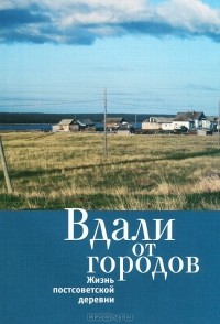 Е. Богданова - Вдали от городов. Жизнь постсоветской деревни