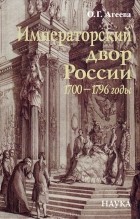 О. Г. Агеева - Императорский двор России. 1700-1796 годы