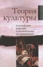 Юрий Резник - Теория культуры. Разнообразие подходов и возможности их интеграции